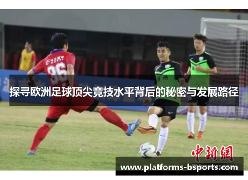 探寻欧洲足球顶尖竞技水平背后的秘密与发展路径