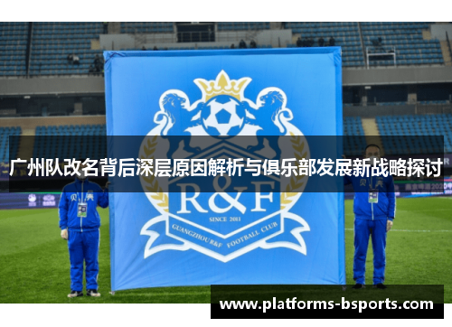 广州队改名背后深层原因解析与俱乐部发展新战略探讨
