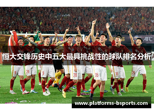 恒大交锋历史中五大最具挑战性的球队排名分析