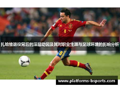 扎哈维退役背后的深层动因及其对职业生涯与足球环境的影响分析