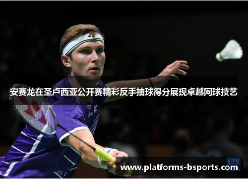安赛龙在圣卢西亚公开赛精彩反手抽球得分展现卓越网球技艺