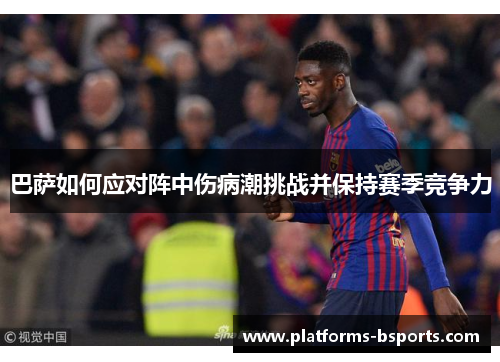 巴萨如何应对阵中伤病潮挑战并保持赛季竞争力