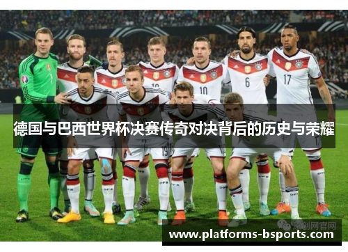 德国与巴西世界杯决赛传奇对决背后的历史与荣耀