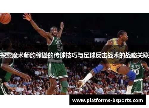 探索魔术师约翰逊的传球技巧与足球反击战术的战略关联