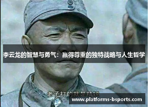 李云龙的智慧与勇气：赢得尊重的独特战略与人生哲学