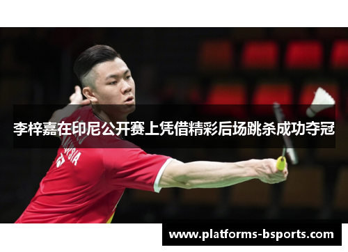 李梓嘉在印尼公开赛上凭借精彩后场跳杀成功夺冠