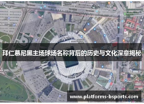 拜仁慕尼黑主场球场名称背后的历史与文化深意揭秘