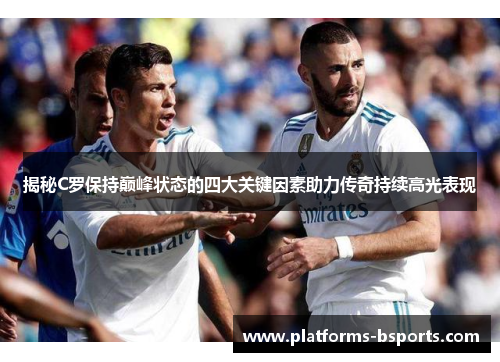 揭秘C罗保持巅峰状态的四大关键因素助力传奇持续高光表现