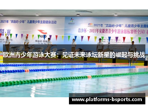 欧洲青少年游泳大赛：见证未来泳坛新星的崛起与挑战