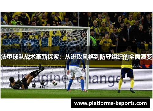 法甲球队战术革新探索：从进攻风格到防守组织的全面演变