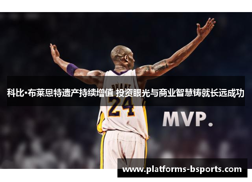 科比·布莱恩特遗产持续增值 投资眼光与商业智慧铸就长远成功