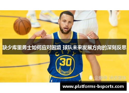 缺少库里勇士如何应对困境 球队未来发展方向的深刻反思