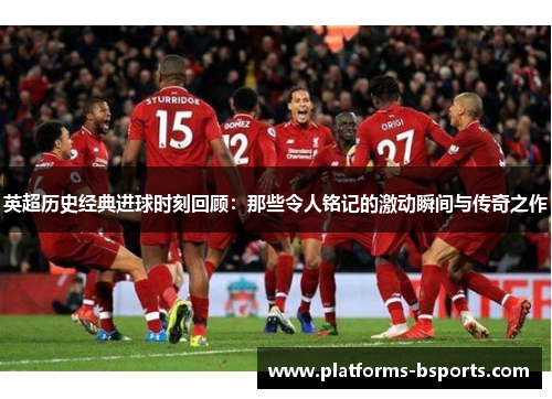 英超历史经典进球时刻回顾：那些令人铭记的激动瞬间与传奇之作