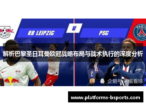 解析巴黎圣日耳曼欧冠战略布局与战术执行的深度分析