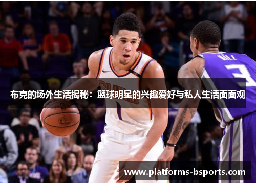 布克的场外生活揭秘：篮球明星的兴趣爱好与私人生活面面观