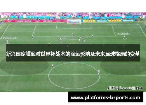 新兴国家崛起对世界杯战术的深远影响及未来足球格局的变革