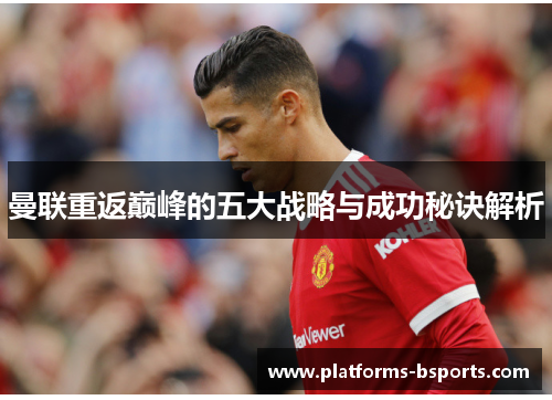 曼联重返巅峰的五大战略与成功秘诀解析