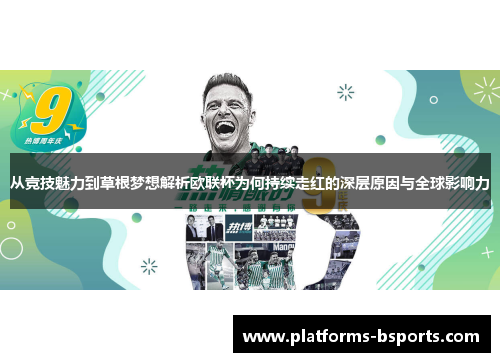 从竞技魅力到草根梦想解析欧联杯为何持续走红的深层原因与全球影响力