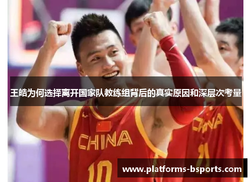 王皓为何选择离开国家队教练组背后的真实原因和深层次考量