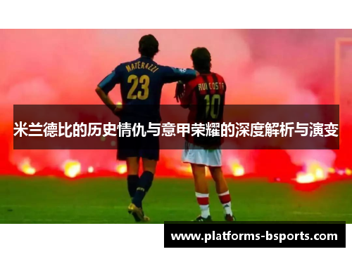 米兰德比的历史情仇与意甲荣耀的深度解析与演变