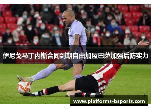 伊尼戈马丁内斯合同到期自由加盟巴萨加强后防实力