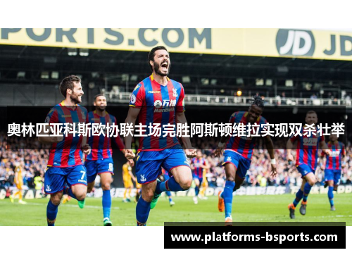 奥林匹亚科斯欧协联主场完胜阿斯顿维拉实现双杀壮举