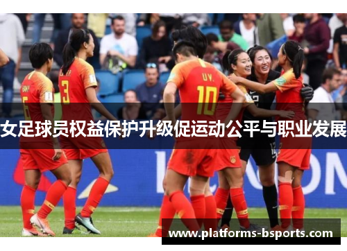 女足球员权益保护升级促运动公平与职业发展