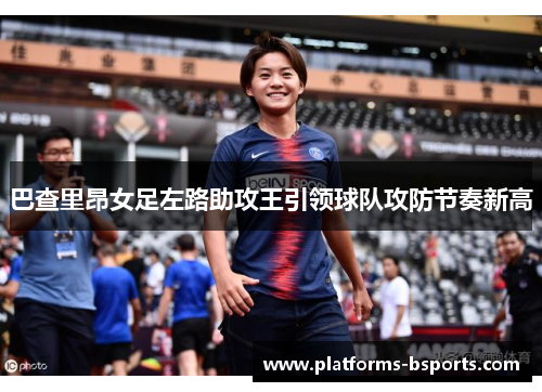 巴查里昂女足左路助攻王引领球队攻防节奏新高