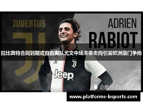 拉比奥特合同到期或自由离队尤文中场未来去向引发欧洲豪门争抢