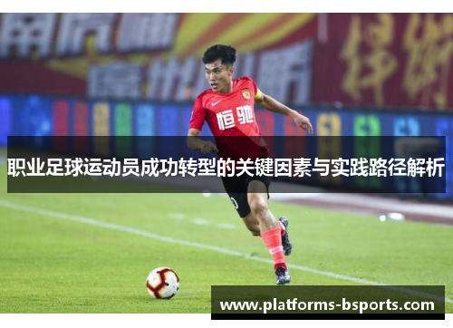 职业足球运动员成功转型的关键因素与实践路径解析