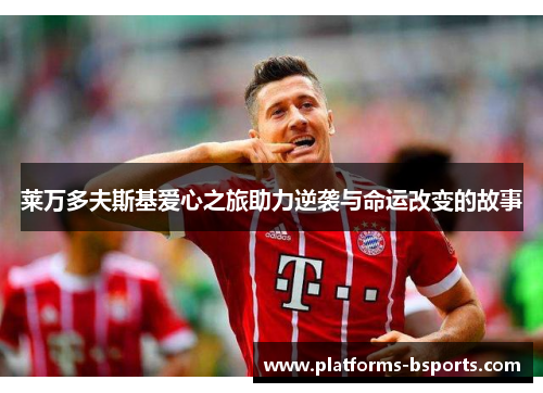 莱万多夫斯基爱心之旅助力逆袭与命运改变的故事